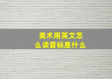 美术用英文怎么读音标是什么