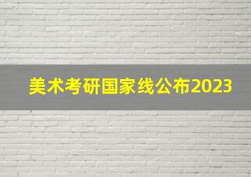 美术考研国家线公布2023