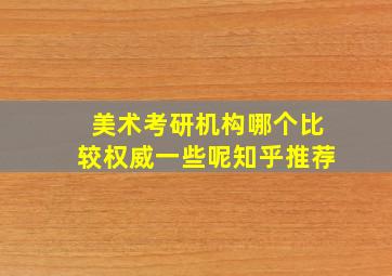 美术考研机构哪个比较权威一些呢知乎推荐