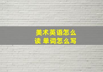 美术英语怎么读 单词怎么写