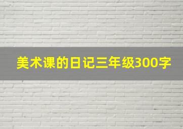 美术课的日记三年级300字