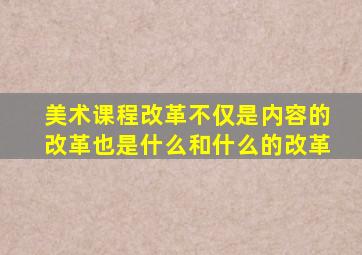 美术课程改革不仅是内容的改革也是什么和什么的改革