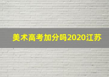 美术高考加分吗2020江苏