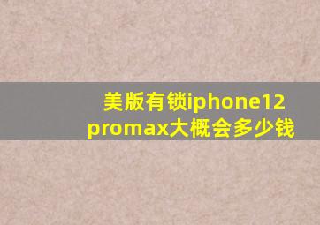 美版有锁iphone12promax大概会多少钱