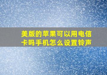 美版的苹果可以用电信卡吗手机怎么设置铃声