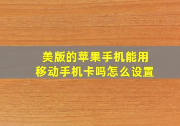 美版的苹果手机能用移动手机卡吗怎么设置