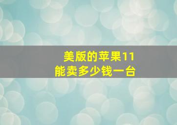 美版的苹果11能卖多少钱一台