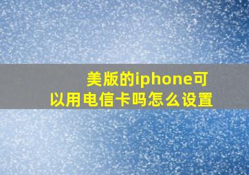 美版的iphone可以用电信卡吗怎么设置