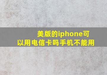 美版的iphone可以用电信卡吗手机不能用