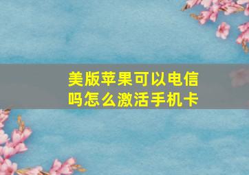 美版苹果可以电信吗怎么激活手机卡