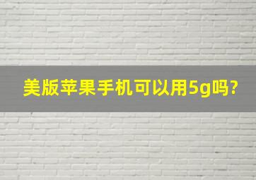 美版苹果手机可以用5g吗?