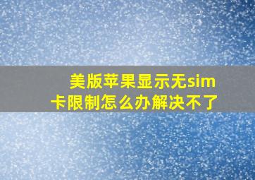 美版苹果显示无sim卡限制怎么办解决不了