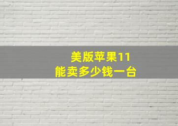 美版苹果11能卖多少钱一台