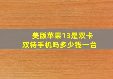 美版苹果13是双卡双待手机吗多少钱一台