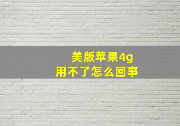 美版苹果4g用不了怎么回事