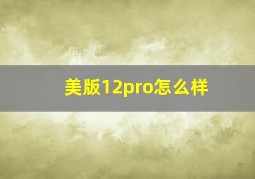 美版12pro怎么样