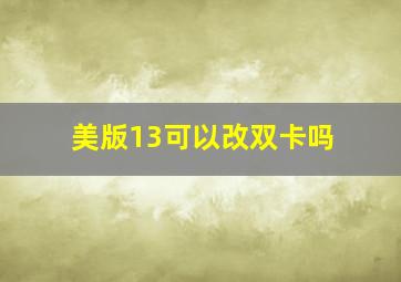 美版13可以改双卡吗