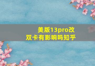 美版13pro改双卡有影响吗知乎