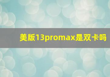 美版13promax是双卡吗