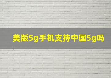 美版5g手机支持中国5g吗