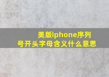 美版iphone序列号开头字母含义什么意思