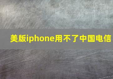 美版iphone用不了中国电信