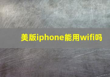 美版iphone能用wifi吗