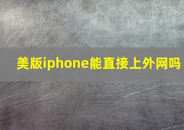 美版iphone能直接上外网吗