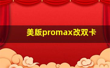 美版promax改双卡