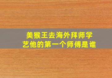 美猴王去海外拜师学艺他的第一个师傅是谁