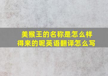 美猴王的名称是怎么样得来的呢英语翻译怎么写