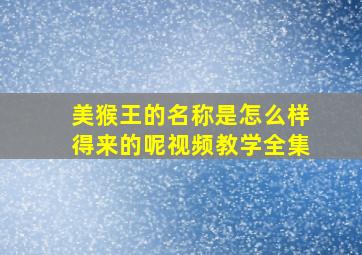 美猴王的名称是怎么样得来的呢视频教学全集