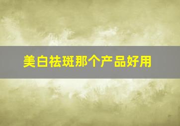 美白祛斑那个产品好用