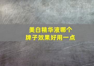 美白精华液哪个牌子效果好用一点