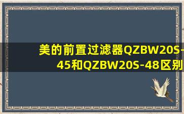 美的前置过滤器QZBW20S-45和QZBW20S-48区别