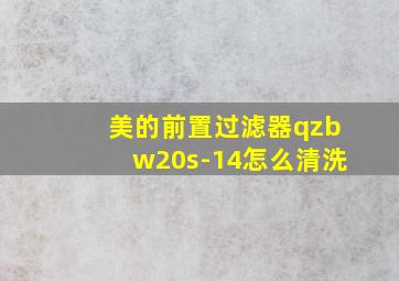 美的前置过滤器qzbw20s-14怎么清洗