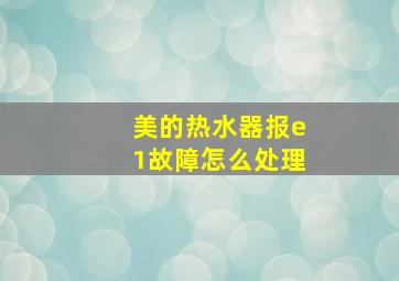 美的热水器报e1故障怎么处理