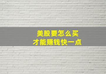 美股要怎么买才能赚钱快一点