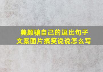 美颜骗自己的逗比句子文案图片搞笑说说怎么写