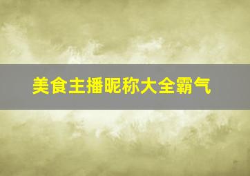 美食主播昵称大全霸气