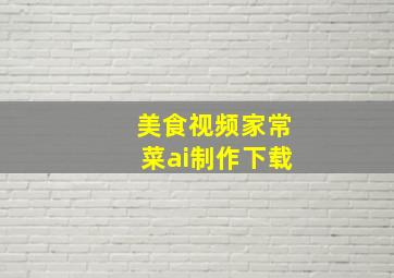 美食视频家常菜ai制作下载