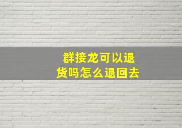 群接龙可以退货吗怎么退回去