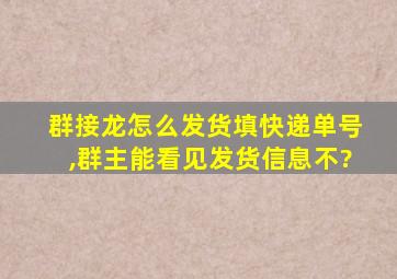 群接龙怎么发货填快递单号,群主能看见发货信息不?