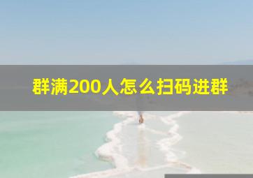 群满200人怎么扫码进群