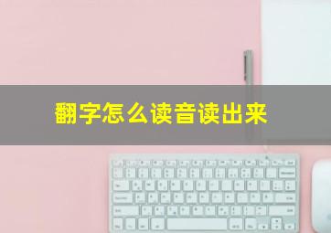 翻字怎么读音读出来