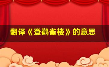 翻译《登鹳雀楼》的意思