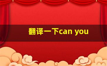 翻译一下can you