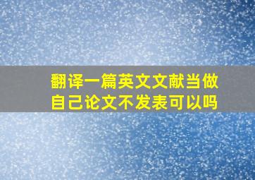 翻译一篇英文文献当做自己论文不发表可以吗