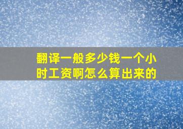 翻译一般多少钱一个小时工资啊怎么算出来的