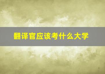 翻译官应该考什么大学